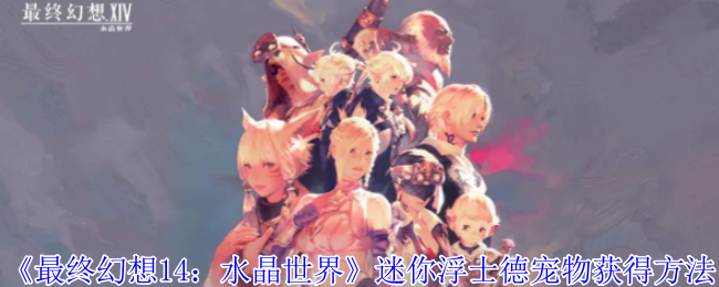 《最终幻想14：水晶世界》迷你浮士德宠物获得方法