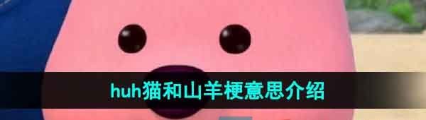 《抖音》huh猫和山羊梗的意思介绍