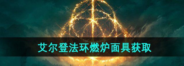 《艾尔登法环》DLC燃炉面具获取方法