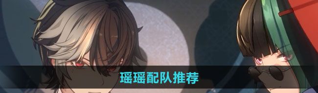 《归龙潮》瑶瑶配队推荐