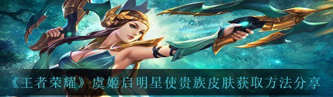 《王者荣耀》虞姬启明星使贵族皮肤获取方法分享