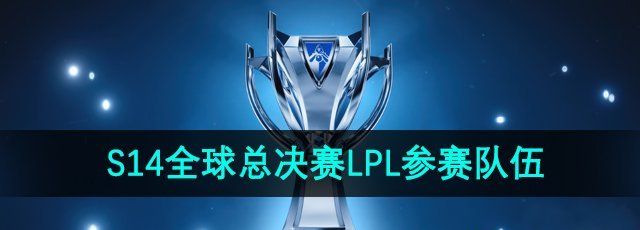英雄联盟S14全球总决赛LPL参赛队伍