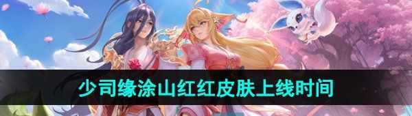 《王者荣耀》少司缘涂山红红新皮肤上线时间