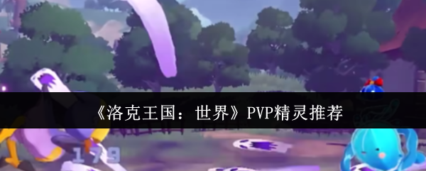 《洛克王国：世界》PVP精灵推荐