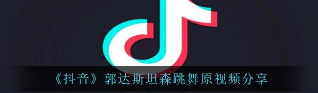 《抖音》郭达斯坦森跳舞原视频分享
