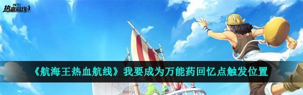 《航海王热血航线》我要成为*药回忆点触发位置