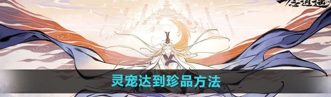 《一念逍遥》灵宠达到珍品方法