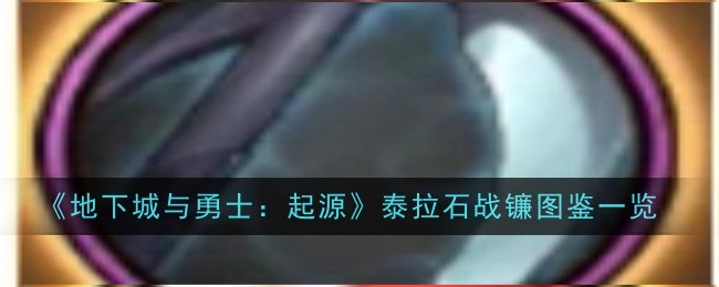地下城与勇士起源泰拉石战镰怎么样-图鉴一览