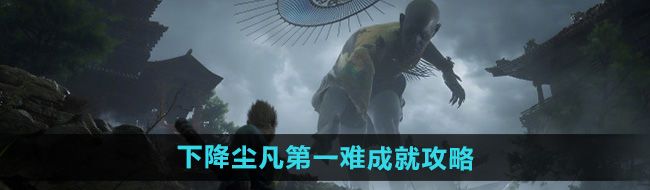 《黑神话悟空》下降尘凡*难成就攻略