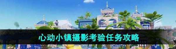《心动小镇》摄影考验任务攻略