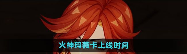 《原神》火神玛薇卡上线时间介绍