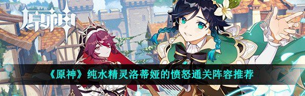 《原神》纯水精灵洛蒂娅的愤怒通关阵容推荐