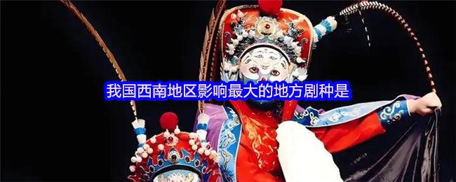 我国西南地区影响*的地方剧种是