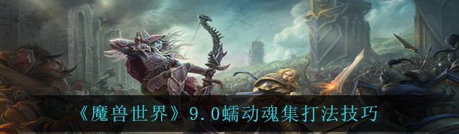 《魔兽世界》9.0蠕动魂集打法技巧
