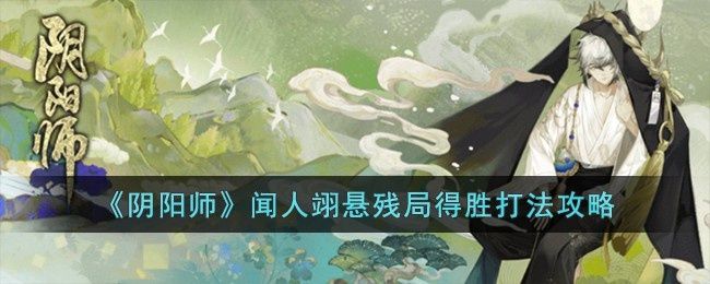 阴阳师闻人翊悬残局得胜怎么打-闻人翊悬残局得胜打法攻略