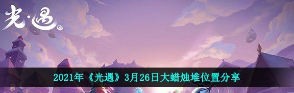 2021年《光遇》3月26日大蜡烛堆位置分享