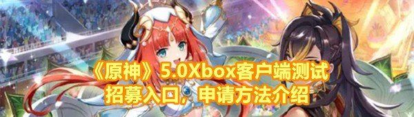 《原神》5.0Xbox客户端测试招募入口，申请方法介绍